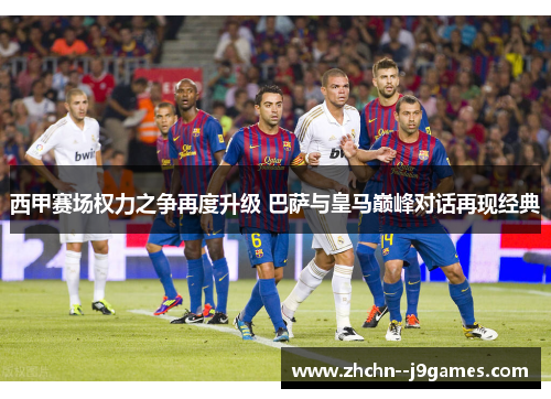 西甲赛场权力之争再度升级 巴萨与皇马巅峰对话再现经典