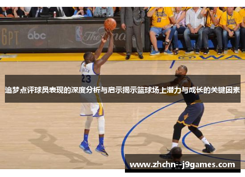追梦点评球员表现的深度分析与启示揭示篮球场上潜力与成长的关键因素