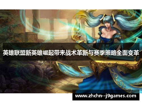 英雄联盟新英雄崛起带来战术革新与赛季策略全面变革