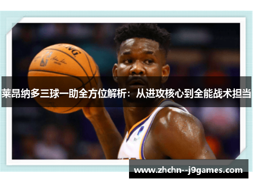 莱昂纳多三球一助全方位解析：从进攻核心到全能战术担当