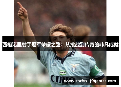 西格诺里射手冠军荣耀之路：从挑战到传奇的非凡成就