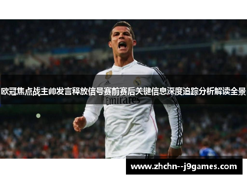 欧冠焦点战主帅发言释放信号赛前赛后关键信息深度追踪分析解读全景 欧冠焦点战主帅发言释放信号赛前赛后关键信息深度追踪分析解读全景