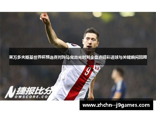 莱万多夫斯基世界杯预选赛对阵马竞高光时刻全盘点精彩进球与关键瞬间回顾 莱万多夫斯基世界杯预选赛对阵马竞高光时刻全盘点精彩进球与关键瞬间回顾