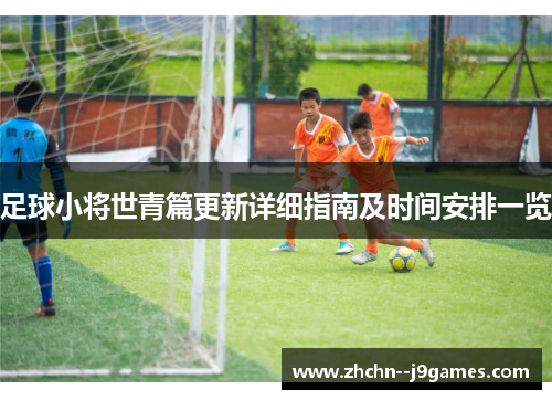 足球小将世青篇更新详细指南及时间安排一览 足球小将世青篇更新详细指南及时间安排一览