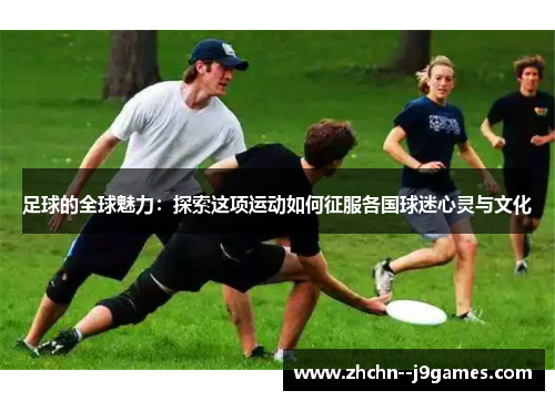 足球的全球魅力：探索这项运动如何征服各国球迷心灵与文化