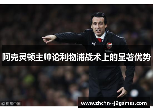 阿克灵顿主帅论利物浦战术上的显著优势 阿克灵顿主帅论利物浦战术上的显著优势
