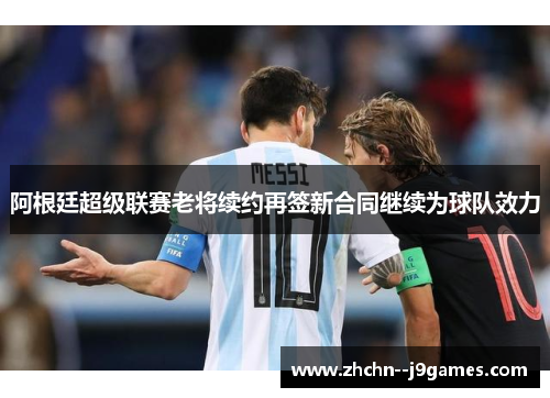 阿根廷超级联赛老将续约再签新合同继续为球队效力 阿根廷超级联赛老将续约再签新合同继续为球队效力