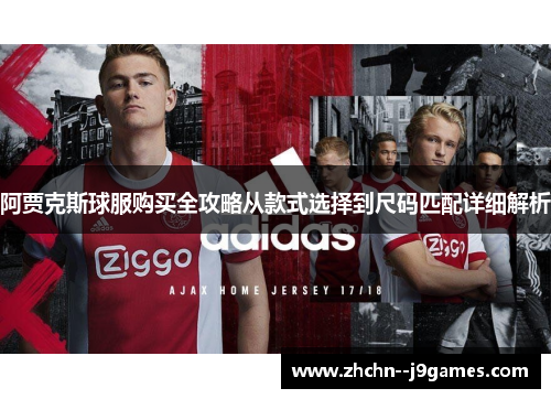 阿贾克斯球服购买全攻略从款式选择到尺码匹配详细解析 阿贾克斯球服购买全攻略从款式选择到尺码匹配详细解析