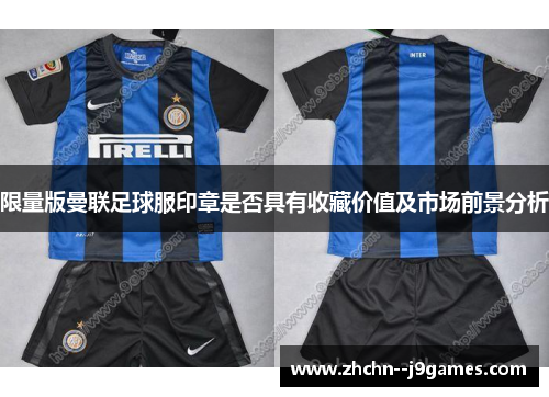 限量版曼联足球服印章是否具有收藏价值及市场前景分析 限量版曼联足球服印章是否具有收藏价值及市场前景分析