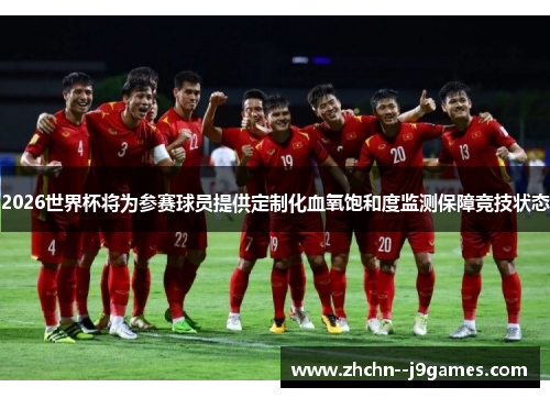 2026世界杯将为参赛球员提供定制化血氧饱和度监测保障竞技状态