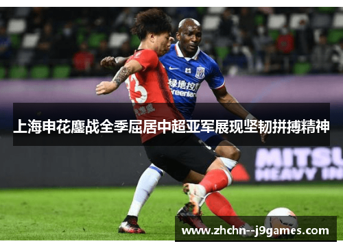 上海申花鏖战全季屈居中超亚军展现坚韧拼搏精神 上海申花鏖战全季屈居中超亚军展现坚韧拼搏精神