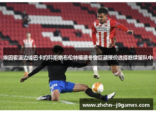 埃因霍温边锋巴卡约科拒绝布伦特福德冬窗巨额报价选择继续留队中 埃因霍温边锋巴卡约科拒绝布伦特福德冬窗巨额报价选择继续留队中