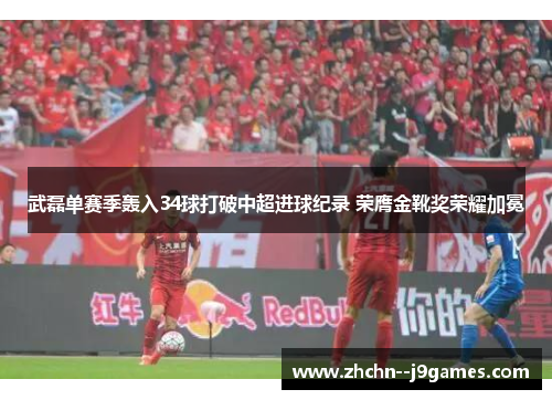 武磊单赛季轰入34球打破中超进球纪录 荣膺金靴奖荣耀加冕