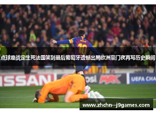 点球鏖战定生死法国笑到最后葡萄牙遗憾出局欧洲豪门夜再写历史瞬间
