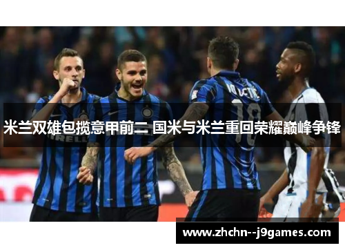 米兰双雄包揽意甲前二 国米与米兰重回荣耀巅峰争锋