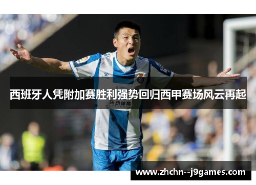 西班牙人凭附加赛胜利强势回归西甲赛场风云再起 西班牙人凭附加赛胜利强势回归西甲赛场风云再起