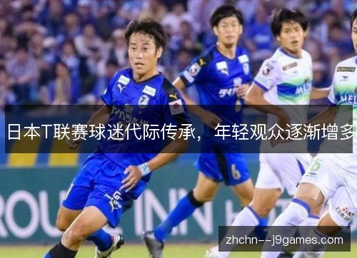 日本T联赛球迷代际传承，年轻观众逐渐增多